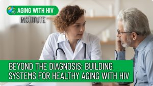 Beyond the Diagnosis: Building Systems for Healthy Aging with HIV